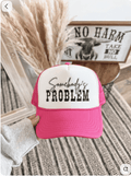 Foam trucker hat with embroidered Somebody's Problem lettering and mesh back